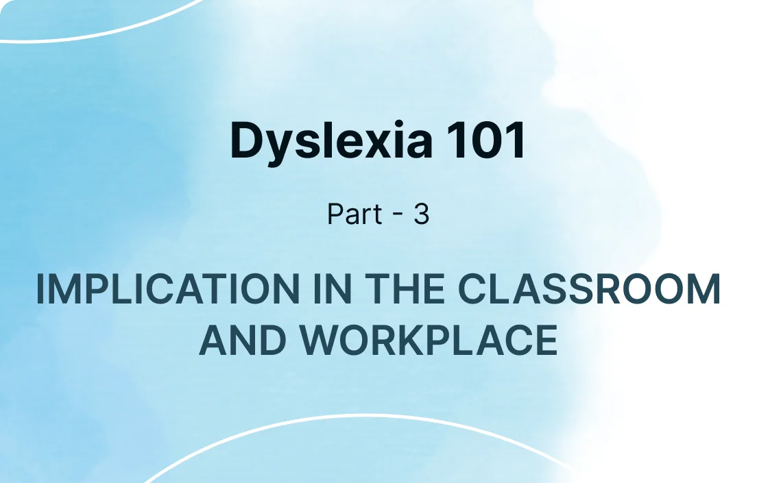 Dyslexia 101: Part 3 - Implications of Dyslexia in the Classroom and Workplace