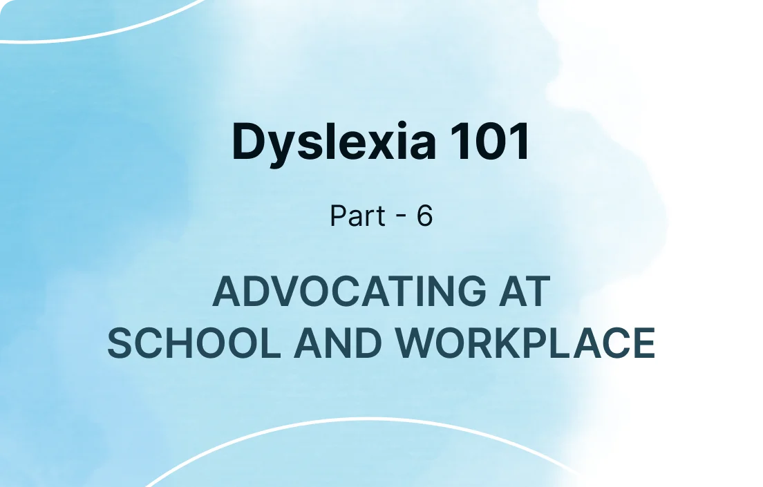 Dyslexia 101: Part 6 - Advocating for Your Child at School or Yourself in the Workplace